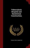 Tuberculosis Hospital And Sanatorium Construction di Thomas Spees Carrington edito da Andesite Press