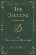 The Grinding di Clara Goodyear Boise Bush edito da Forgotten Books