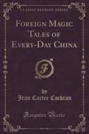 Foreign Magic Tales Of Every-day China (classic Reprint) di Jean Carter Cochran edito da Forgotten Books