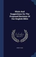 Hints And Suggestions On The Proposed Revision Of Our English Bible di Henry Craik edito da Sagwan Press