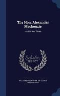 The Hon. Alexander Mackenzie di William Buckingham edito da Sagwan Press
