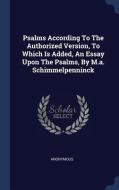 Psalms According to the Authorized Version, to Which Is Added, an Essay Upon the Psalms, by M.A. Schimmelpenninck di Anonymous edito da CHIZINE PUBN