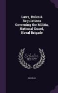 Laws, Rules & Regulations Governing The Militia, National Guard, Naval Brigade di Michigan edito da Palala Press