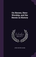 On Heroes, Hero-worship, And The Heroic In History di John Chester Adams edito da Palala Press