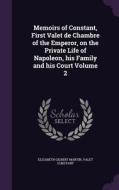 Memoirs Of Constant, First Valet De Chambre Of The Emperor, On The Private Life Of Napoleon, His Family And His Court Volume 2 di Elizabeth Gilbert Martin, Valet Constant edito da Palala Press