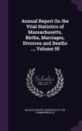 Annual Report On The Vital Statistics Of Massachusetts, Births, Marriages, Divorces And Deaths ..., Volume 55 edito da Palala Press