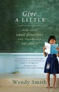 Give a Little: How Your Small Donations Can Transform Our World di Wendy Smith edito da HYPERION
