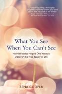 What You See When You Can't See: How Blindness Helped One Woman Discover the True Beauty of Life di Zena Cooper edito da HAY HOUSE