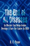The End of All Diseases: An Obscure San Diego Genius Develops a Cure for Cancer in 1930 di R. E. Payne edito da AUTHORHOUSE