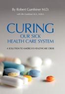 Curing Our Sick Health Care System di Robert Gumbiner M. D. edito da AuthorHouse