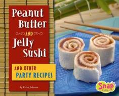 Peanut Butter and Jelly Sushi and Other Party Recipes di Kristi Johnson edito da Snap Books