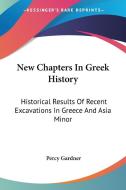 New Chapters in Greek History: Historical Results of Recent Excavations in Greece and Asia Minor di Percy Gardner edito da Kessinger Publishing