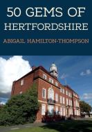 50 Gems Of Hertfordshire di Abigail Hamilton-Thompson edito da Amberley Publishing