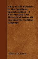 A Key To The Exercises In The Combined Spanish Method - A New Practical And Theoretical System Of Learning The Castilian di Alberto De Tornos edito da Martin Press