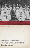The Red Cross Girls with the Russian Army (WWI Centenary Series) di Margaret Vandercook edito da Last Post Press
