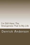 I'm Still Here: The Strangeness That Is My Life di Derrick Anderson edito da Createspace
