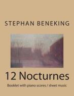 Stephan Beneking 12 Nocturnes: Beneking: Booklet with Piano Scores / Sheet Music of 12 Nocturnes di Stephan Beneking edito da Createspace Independent Publishing Platform