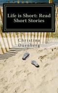 Life Is Short: Read Short Stories: Compact Editon di Christina Oxenberg edito da Createspace