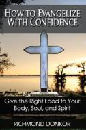 How to Evangelize with Confidence: Give the Right Food to Your Body, Soul and Spirit di Richmond Donkor edito da Createspace