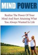 Mind Power: Realize the Power of Your Mind and Start Attaining What You Always Wanted in Life di Amy Walker edito da Createspace