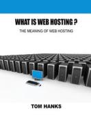 What Is Web Hosting: The Meaning of Web Hosting di Tom Hanks edito da Createspace
