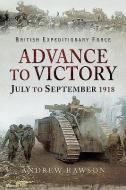 Advance to Victory - July to September 1918 di Andrew Rawson edito da Pen & Sword Books Ltd