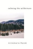Calming The Wilderness di Annemarie Marek edito da Bookbaby