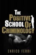 The Positive School of Criminology di Enrico Ferri edito da Createspace Independent Publishing Platform