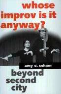 Whose Improv Is It Anyway? Beyond Second City di Amy E. Seham edito da University Press of Mississippi