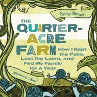 The Quarter-Acre Farm: How I Kept the Patio, Lost the Lawn, and Fed My Family for a Year di Spring Warren edito da SEAL PR CA