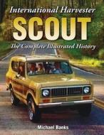 International Harvester Scout: The Complete Illustrated History di Michael Banks edito da Enthusiast Books
