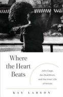 Where the Heart Beats: John Cage, Zen Buddhism, and the Inner Life of Artists di Kay Larson edito da Penguin Press