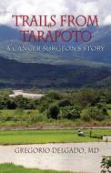 Trails Of Tarapoto, A Cancer Surgeon's Story di MD Gregorio Delgado edito da Peppertree Press