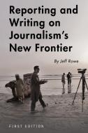 Reporting and Writing on Journalism's New Frontier di Jeff Rowe edito da Cognella Academic Publishing
