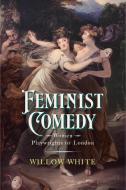 Feminist Comedy: Women Playwrights of London di Willow White edito da UNIV OF DELAWARE PR