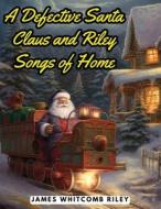 A Defective Santa Claus and Riley Songs of Home di James Whitcomb Riley edito da Sascha Association