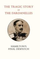 Tragic Story of the Dardanelles. Ian Hamilton's Final Despatch di Henry Wylie Norman, Sir Ian Hamilton Gen Sir Ian Hamilton, Gen Sir Ian Hamilton edito da NAVAL & MILITARY PR