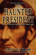 The Haunted President di Troy Taylor edito da WHITECHAPEL PROD