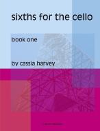 Sixths for the Cello, Book One di Cassia Harvey edito da C. Harvey Publications
