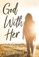 God With Her: A Study of Courageous Women in the Bible di Laura Noel edito da LIGHTNING SOURCE INC