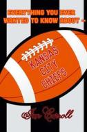 Everything You Ever Wanted to Know about Kansas City Chiefs di MR Ian Carroll edito da Createspace Independent Publishing Platform