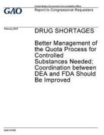 Drug Shortages: Better Management of the Quota Process for Controlled Substances Needed; Coordination Between Dea and FDA Should Be Im di United States Government Account Office edito da Createspace Independent Publishing Platform