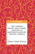 The Carrera Revolt And 'hybrid Warfare' In Nineteenth-century Central America di Gilmar Visoni-Alonzo edito da Springer International Publishing Ag