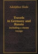 Travels In Germany And Russia Including A Steam Voyage di Sir Adolphus Slade edito da Book On Demand Ltd.