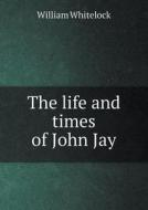 The Life And Times Of John Jay di William Whitelock edito da Book On Demand Ltd.