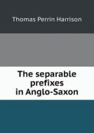 The Separable Prefixes In Anglo-saxon di Thomas Perrin Harrison edito da Book On Demand Ltd.