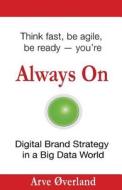 Always on: Digital Brand Strategy in a Big Data World: Think Fast, Be Agile, Be Ready di Arve Peder Overland edito da Arve Overland Consulting