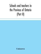 Schools and teachers in the Province of Ontario (Part II) Secondary Schools, Teachers' Colleges and Technical Institutes November 1957 di Unknown edito da Alpha Editions
