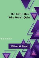 The Little Man Who Wasn't Quite di William W. Stuart edito da Alpha Editions