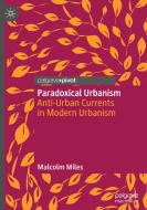 Paradoxical Urbanism: Anti-Urban Currents in Modern Urbanism di Malcolm Miles edito da PALGRAVE PIVOT